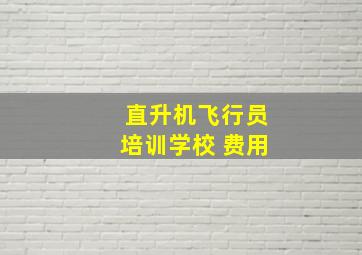 直升机飞行员培训学校 费用